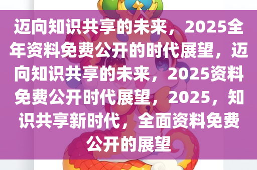 2025全年资料免费公开,迈向信息透明化，2025年资料免费公开的未来展望
